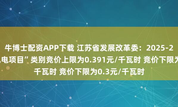 牛博士配资APP下载 江苏省发展改革委：2025-2026年“海上风电项目”类别竞价上限为0.391元/千瓦时 竞价下限为0.3元/千瓦时